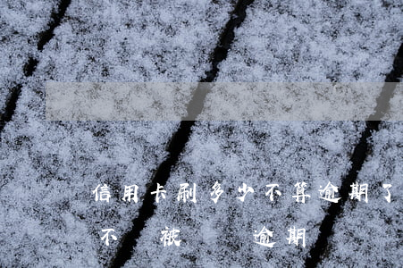 信用卡刷多少不算逾期了，信用卡刷多少金額不會被視為逾期？